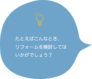 たとえばこんんたとき、リフォームを検討してはいかがでしょうか？