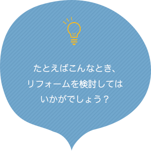たとえばこんんたとき、リフォームを検討してはいかがでしょうか？