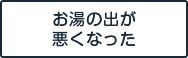 お湯の出が悪くなった